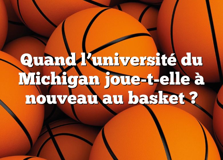 Quand l’université du Michigan joue-t-elle à nouveau au basket ?